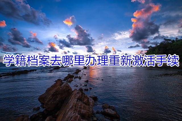 学籍档案去哪里办理重新激活手续