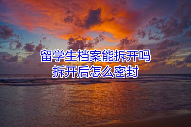 留学生档案能拆开吗，拆开后怎么密封