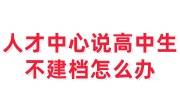 人才中心说高中生不建档怎么办
