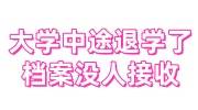 大学中途退学了，档案没人接收的解决办法