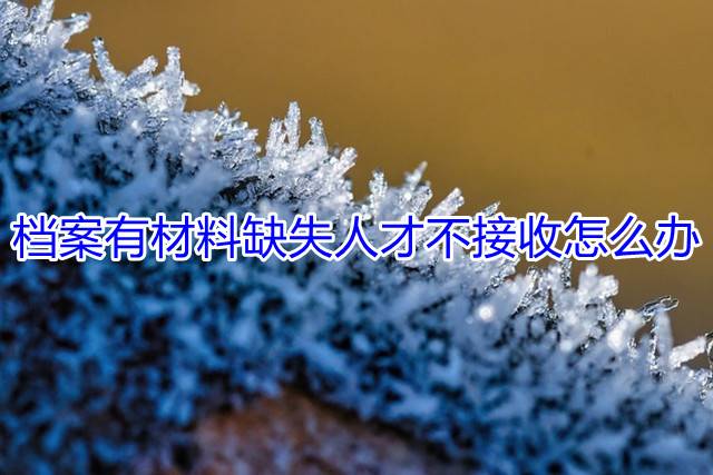 档案有材料缺失人才不接收怎么办
