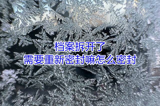 档案拆开了需要重新密封嘛怎么密封