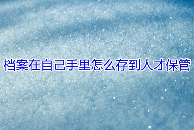 档案在自己手里怎么存到人才保管