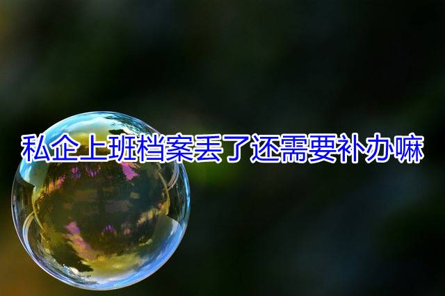 私企上班档案丢了还需要补办嘛