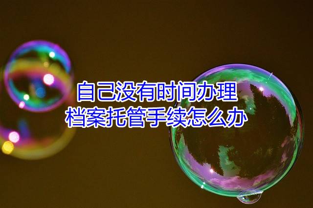 自己没有时间办理档案托管手续怎么办