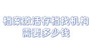 档案激活存档找机构需要多少钱，激活存档在哪里
