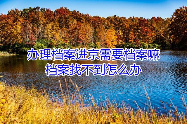 办理档案进京需要档案嘛，档案找不到怎么办