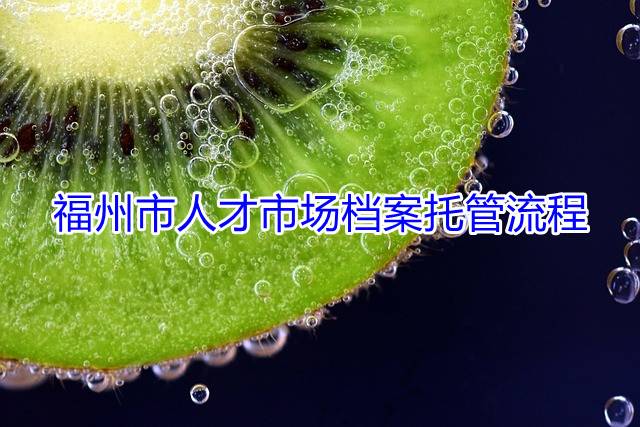 福州市人才市场档案托管流程