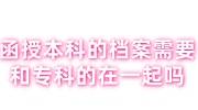 函授本科的档案需要和专科的在一起吗