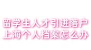 留学生人才引进落户上海个人档案怎么办