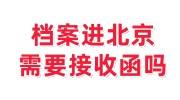 档案进北京需要接收函吗，北京档案接收函怎么开