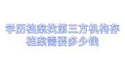 学历档案在自己手里，找第三方机构存档案需要多少钱