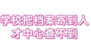 学校把档案寄到人才中心查不到，一直没管过怎么办