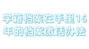 学籍档案在手里16年，超过2年的档案激活办法