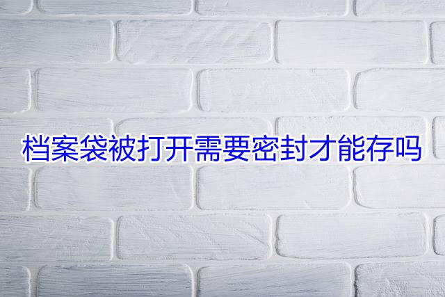档案袋被打开需要密封才能存吗