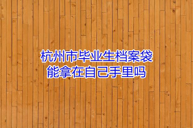 杭州市毕业生档案袋能拿在自己手里吗