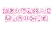 函授大专档案入档要有高中档案吗，档案寄存要求大全