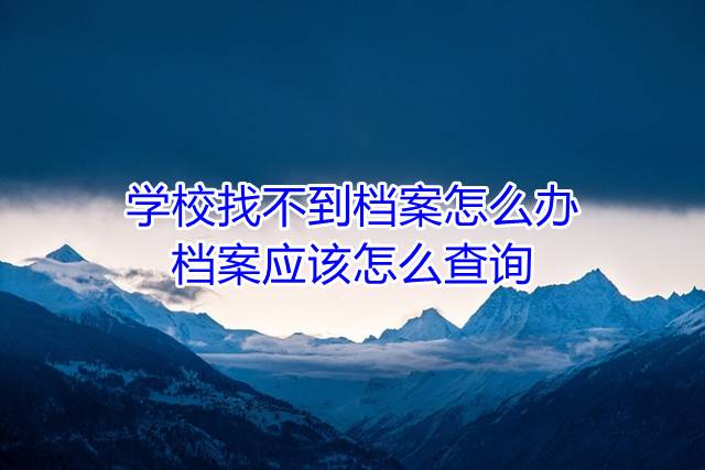 学校找不到档案怎么办，档案应该怎么查询
