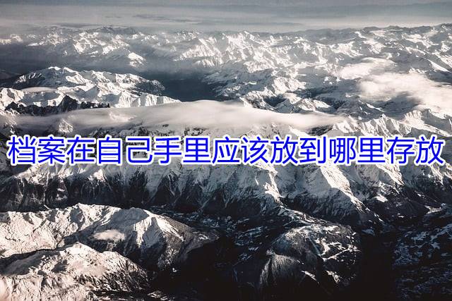 档案在自己手里应该放到哪里存放