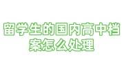 留学生的国内高中档案怎么处理