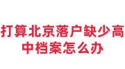打算北京落户缺少高中档案补办办法，开证明可以吗