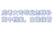 成考大专毕业怎样补高中档案，应由谁来保管