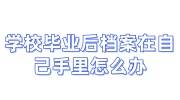 学校毕业后档案在自己手里怎么办