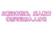 之前没有档案，取的成人教育学历可以存入人才吗