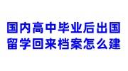 国内高中毕业后出国留学回来档案怎么建