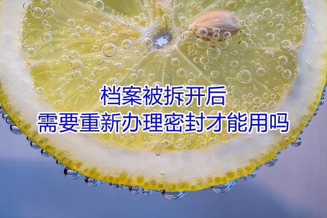 档案被拆开后需要重新办理密封才能用吗