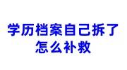 学历档案自己拆了怎么补救，怎么放到人才中心