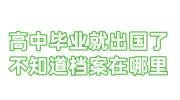 高中毕业就出国了，不知道档案在哪里怎么办