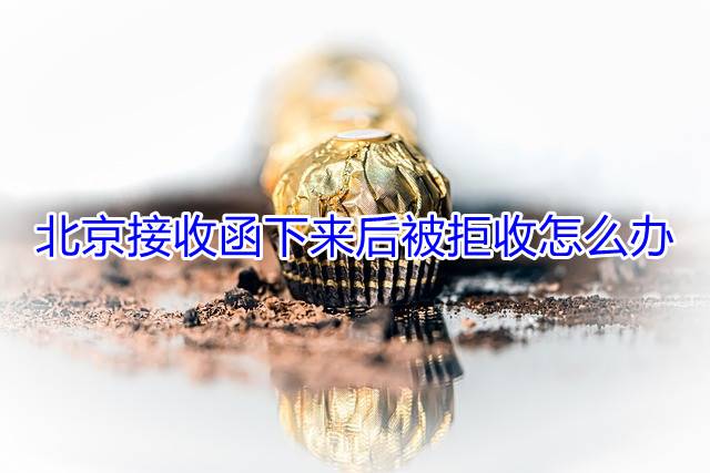 北京接收函下来后被拒收怎么办