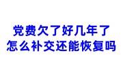 党费欠了好几年了怎么补交，还能恢复吗