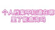 个人档案不知道在哪里了怎么办能查吗最实用的方法