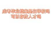 成考毕业档案是在学校吗，可以存放人才吗