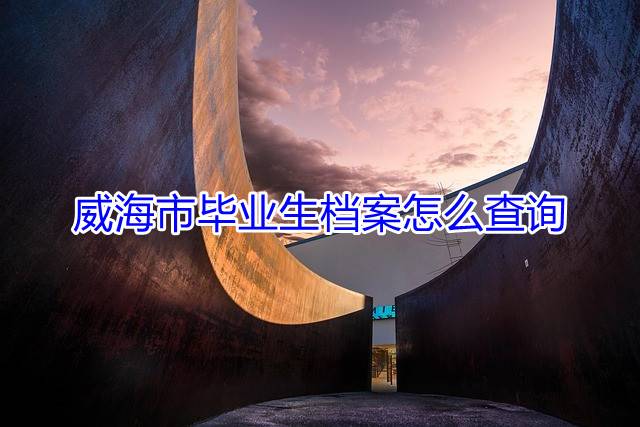 威海市毕业生档案怎么查询