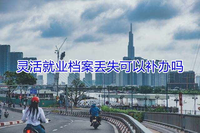 灵活就业档案丢失可以补办吗