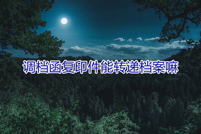 调档函复印件能转递档案嘛