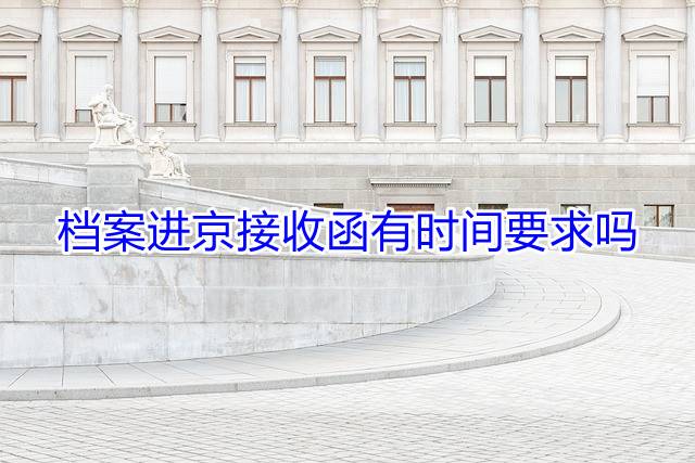 档案进京接收函有时间要求吗