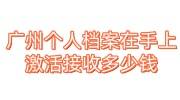 广州个人档案在手上激活流程，档案接收要多少钱