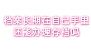 档案长期在自己手里还能办理存档吗，人力资源不给激活