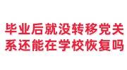 毕业后就没有转移党组织关系还能在学校恢复吗
