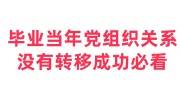 毕业当年党组织关系没有转移成功时间过去很久了怎么补救
