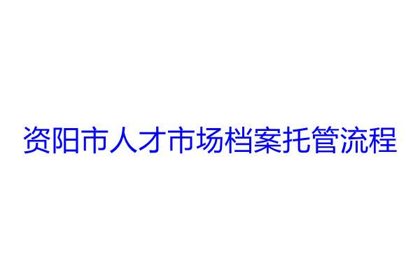 资阳市人才市场档案托管流程