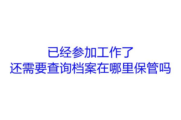 已经参加工作了还需要查询档案在哪里保管吗