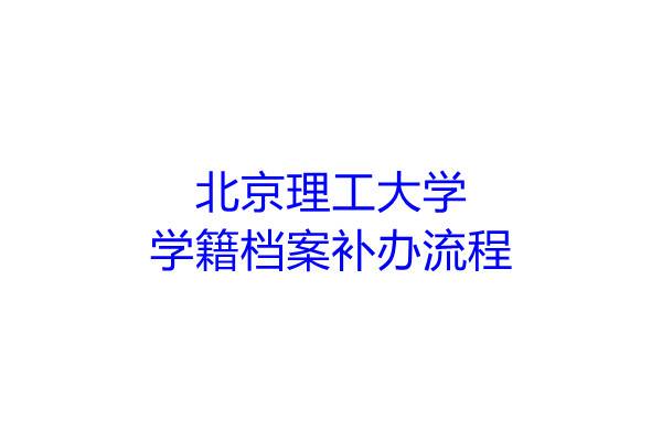 北京理工大学学籍档案补办流程