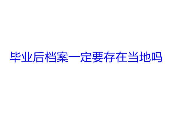 毕业后档案一定要存在当地吗