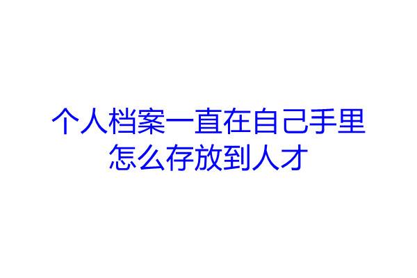 个人档案一直在自己手里怎么存放到人才