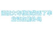 我的函授大专档案袋丢了毕业证在能补吗